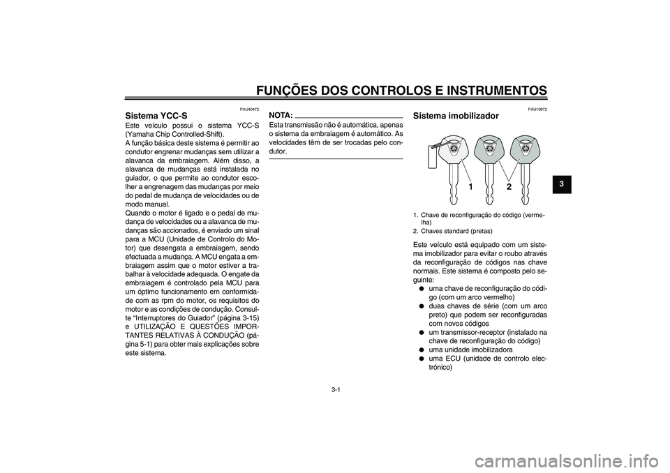 YAMAHA FJR1300AS 2006  Manual de utilização (in Portuguese) FUNÇÕES DOS CONTROLOS E INSTRUMENTOS
3-1
3
PAU40472
Sistema YCC-S Este veículo possui o sistema YCC-S
(Yamaha Chip Controlled-Shift).
A função básica deste sistema é permitir ao
condutor engren