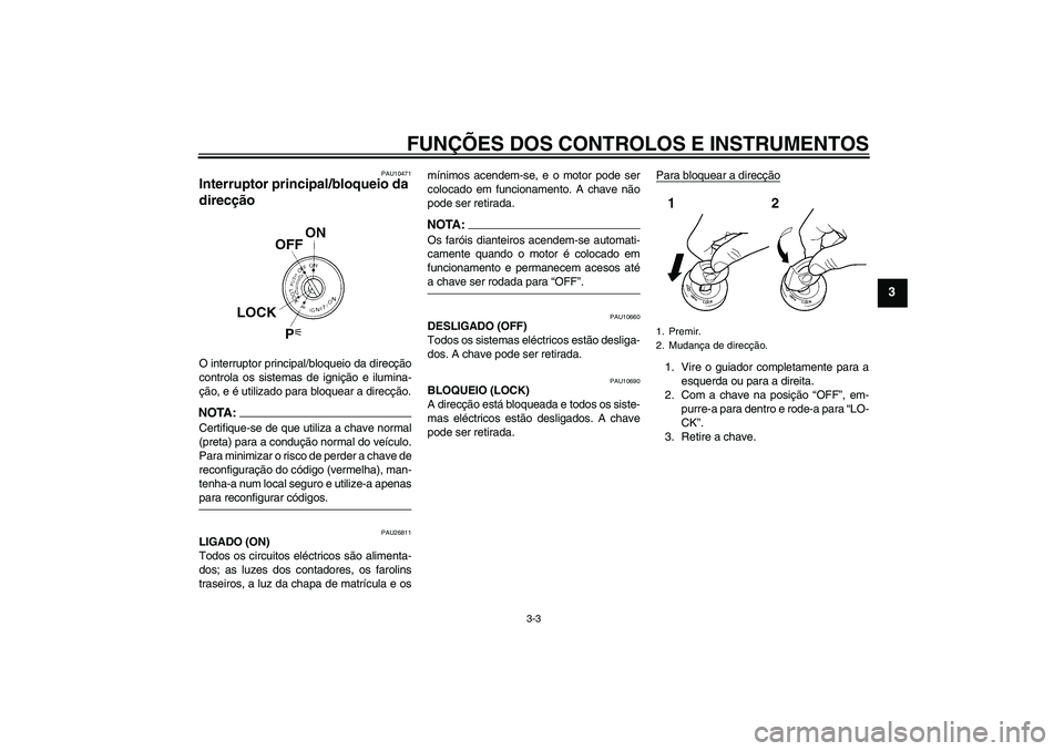 YAMAHA FJR1300AS 2006  Manual de utilização (in Portuguese) FUNÇÕES DOS CONTROLOS E INSTRUMENTOS
3-3
3
PAU10471
Interruptor principal/bloqueio da 
direcção O interruptor principal/bloqueio da direcção
controla os sistemas de ignição e ilumina-
ção, e