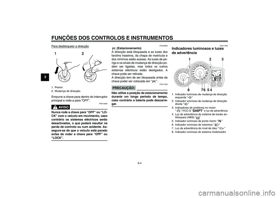 YAMAHA FJR1300AS 2006  Manual de utilização (in Portuguese) FUNÇÕES DOS CONTROLOS E INSTRUMENTOS
3-4
3
Para desbloquear a direcçãoEmpurre a chave para dentro do interruptor
principal e rode-a para “OFF”.
AV I S O
PWA10060
Nunca rode a chave para “OFF