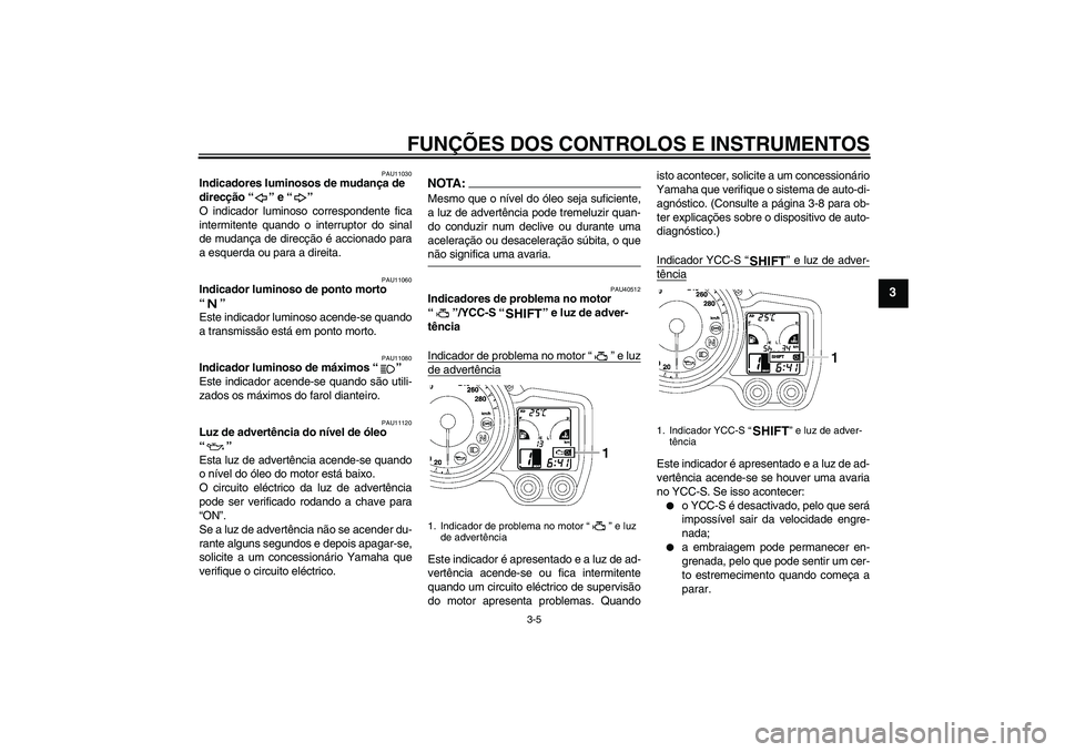 YAMAHA FJR1300AS 2006  Manual de utilização (in Portuguese) FUNÇÕES DOS CONTROLOS E INSTRUMENTOS
3-5
3
PAU11030
Indicadores luminosos de mudança de 
direcção “” e “” 
O indicador luminoso correspondente fica
intermitente quando o interruptor do si