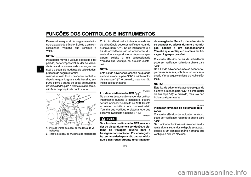 YAMAHA FJR1300AS 2006  Manual de utilização (in Portuguese) FUNÇÕES DOS CONTROLOS E INSTRUMENTOS
3-6
3
Pare o veículo quando for seguro e estacio-
ne-o afastado do trânsito. Solicite a um con-
cessionário Yamaha que verifique o
YCC-S.NOTA:Para poder mover