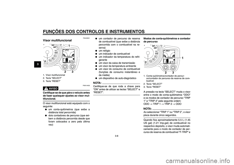 YAMAHA FJR1300AS 2006  Manual de utilização (in Portuguese) FUNÇÕES DOS CONTROLOS E INSTRUMENTOS
3-8
3
PAU40531
Visor multifuncional 
AV I S O
PWA14430
Certifique-se de que pára o veículo antes
de fazer quaisquer ajustes ao visor mul-tifuncional.
O visor m