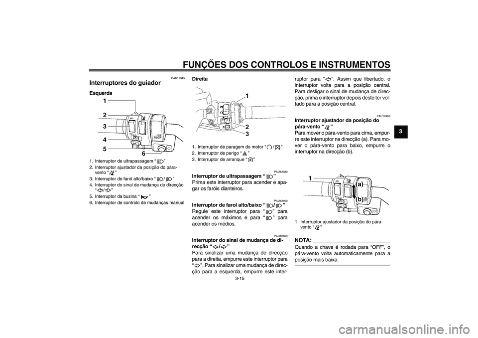 YAMAHA FJR1300AS 2006  Manual de utilização (in Portuguese) FUNÇÕES DOS CONTROLOS E INSTRUMENTOS
3-15
3
PAU12345
Interruptores do guiador EsquerdaDireita
PAU12380
Interruptor de ultrapassagem “” 
Prima este interruptor para acender e apa-
gar os faróis 