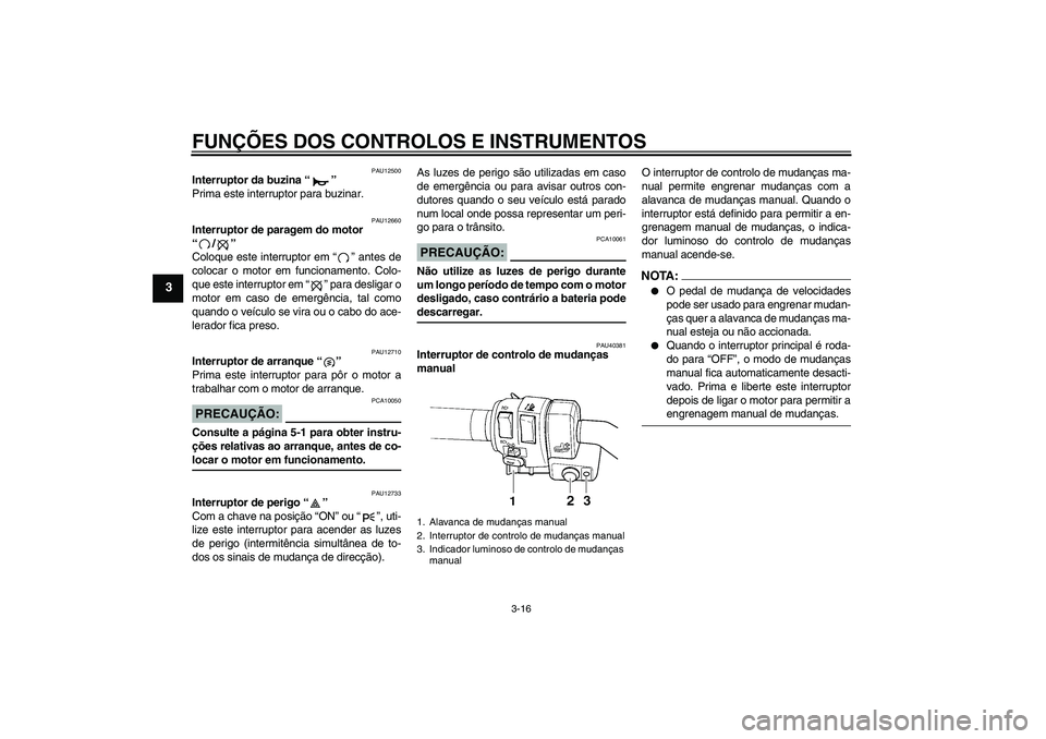 YAMAHA FJR1300AS 2006  Manual de utilização (in Portuguese) FUNÇÕES DOS CONTROLOS E INSTRUMENTOS
3-16
3
PAU12500
Interruptor da buzina “” 
Prima este interruptor para buzinar.
PAU12660
Interruptor de paragem do motor 
“/” 
Coloque este interruptor em