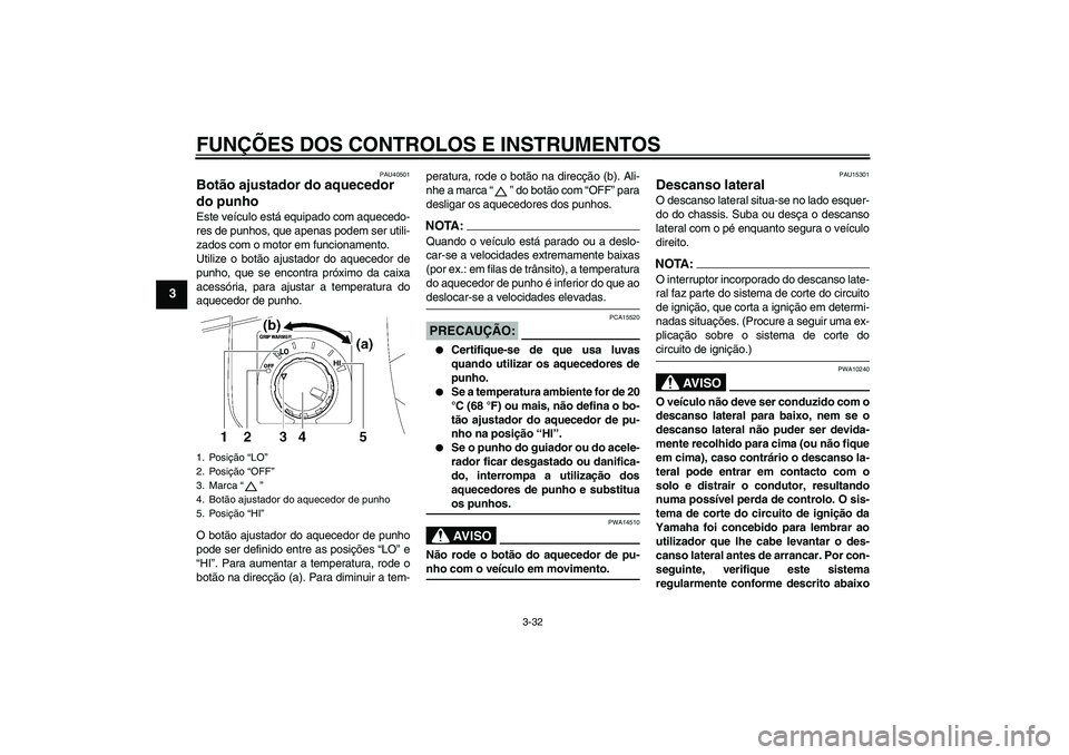 YAMAHA FJR1300AS 2006  Manual de utilização (in Portuguese) FUNÇÕES DOS CONTROLOS E INSTRUMENTOS
3-32
3
PAU40501
Botão ajustador do aquecedor 
do punho Este veículo está equipado com aquecedo-
res de punhos, que apenas podem ser utili-
zados com o motor e