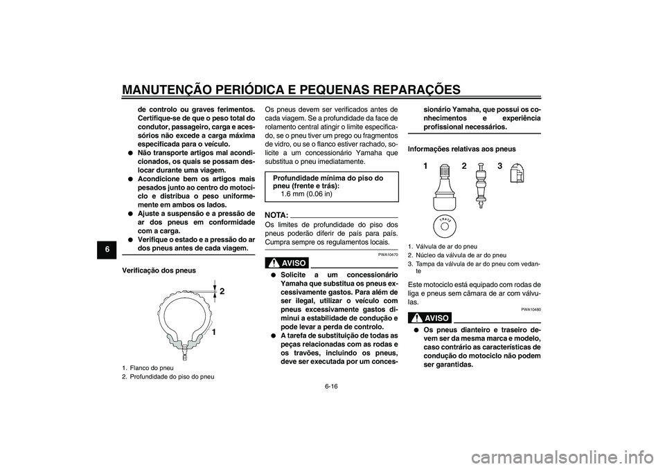 YAMAHA FJR1300AS 2006  Manual de utilização (in Portuguese) MANUTENÇÃO PERIÓDICA E PEQUENAS REPARAÇÕES
6-16
6
de controlo ou graves ferimentos.
Certifique-se de que o peso total do
condutor, passageiro, carga e aces-
sórios não excede a carga máxima
es