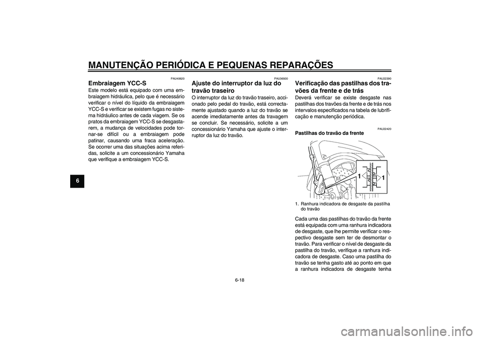 YAMAHA FJR1300AS 2006  Manual de utilização (in Portuguese) MANUTENÇÃO PERIÓDICA E PEQUENAS REPARAÇÕES
6-18
6
PAU40620
Embraiagem YCC-S Este modelo está equipado com uma em-
braiagem hidráulica, pelo que é necessário
verificar o nível do líquido da 