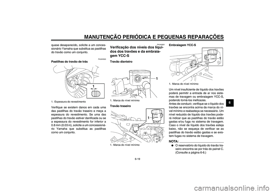 YAMAHA FJR1300AS 2006  Manual de utilização (in Portuguese) MANUTENÇÃO PERIÓDICA E PEQUENAS REPARAÇÕES
6-19
6
quase desaparecido, solicite a um conces-
sionário Yamaha que substitua as pastilhas
do travão como um conjunto.
PAU22500
Pastilhas do travão 