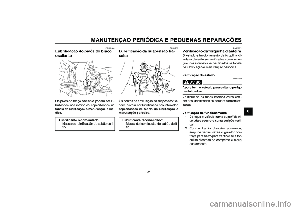 YAMAHA FJR1300AS 2006  Manual de utilização (in Portuguese) MANUTENÇÃO PERIÓDICA E PEQUENAS REPARAÇÕES
6-23
6
PAUM1650
Lubrificação do pivôs do braço 
oscilante Os pivôs do braço oscilante podem ser lu-
brificados nos intervalos especificados na
tab