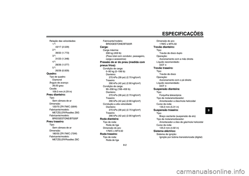 YAMAHA FJR1300AS 2006  Manual de utilização (in Portuguese) ESPECIFICAÇÕES
8-2
8
Relação das velocidades:
1.ª:
43/17 (2.529)
2.ª:
39/22 (1.773)
3.ª:
31/23 (1.348)
4.ª:
28/26 (1.077)
5.ª:
26/28 (0.929)Quadro:Tipo de quadro:
Diamond
Ângulo de avanço:
