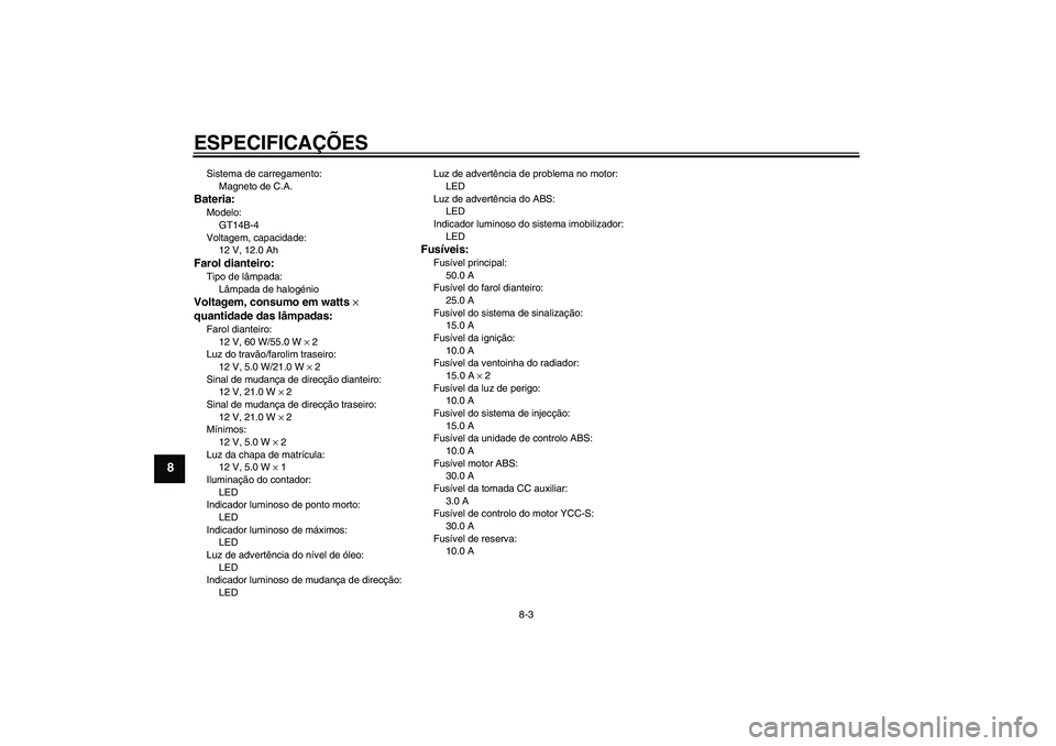 YAMAHA FJR1300AS 2006 Manual de utilização (in Portuguese) ESPECIFICAÇÕES
8-3
8
Sistema de carregamento:
Magneto de C.A.Bateria:Modelo:
GT14B-4
Voltagem, capacidade:
12 V, 12.0 AhFarol dianteiro:Tipo de lâmpada:
Lâmpada de halogénioVoltagem, consumo em w YAMAHA FJR1300AS 2006 Manual de utilização (in Portuguese) ESPECIFICAÇÕES
8-3
8
Sistema de carregamento:
Magneto de C.A.Bateria:Modelo:
GT14B-4
Voltagem, capacidade:
12 V, 12.0 AhFarol dianteiro:Tipo de lâmpada:
Lâmpada de halogénioVoltagem, consumo em w