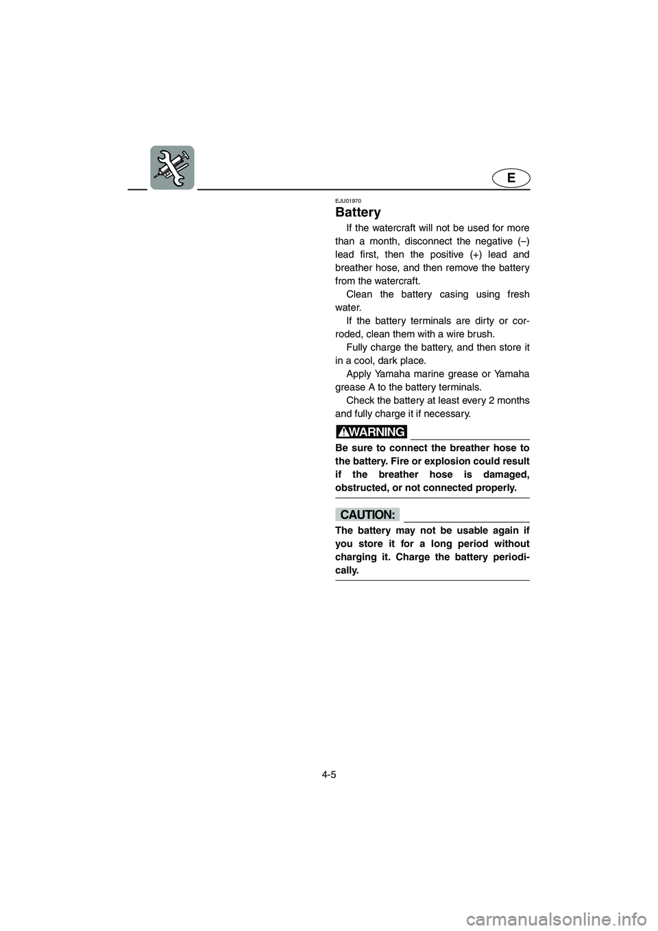 YAMAHA FX CRUISER 2006  Owners Manual 4-5
E
EJU01970 
Battery 
If the watercraft will not be used for more
than a month, disconnect the negative (–)
lead first, then the positive (+) lead and
breather hose, and then remove the battery
f