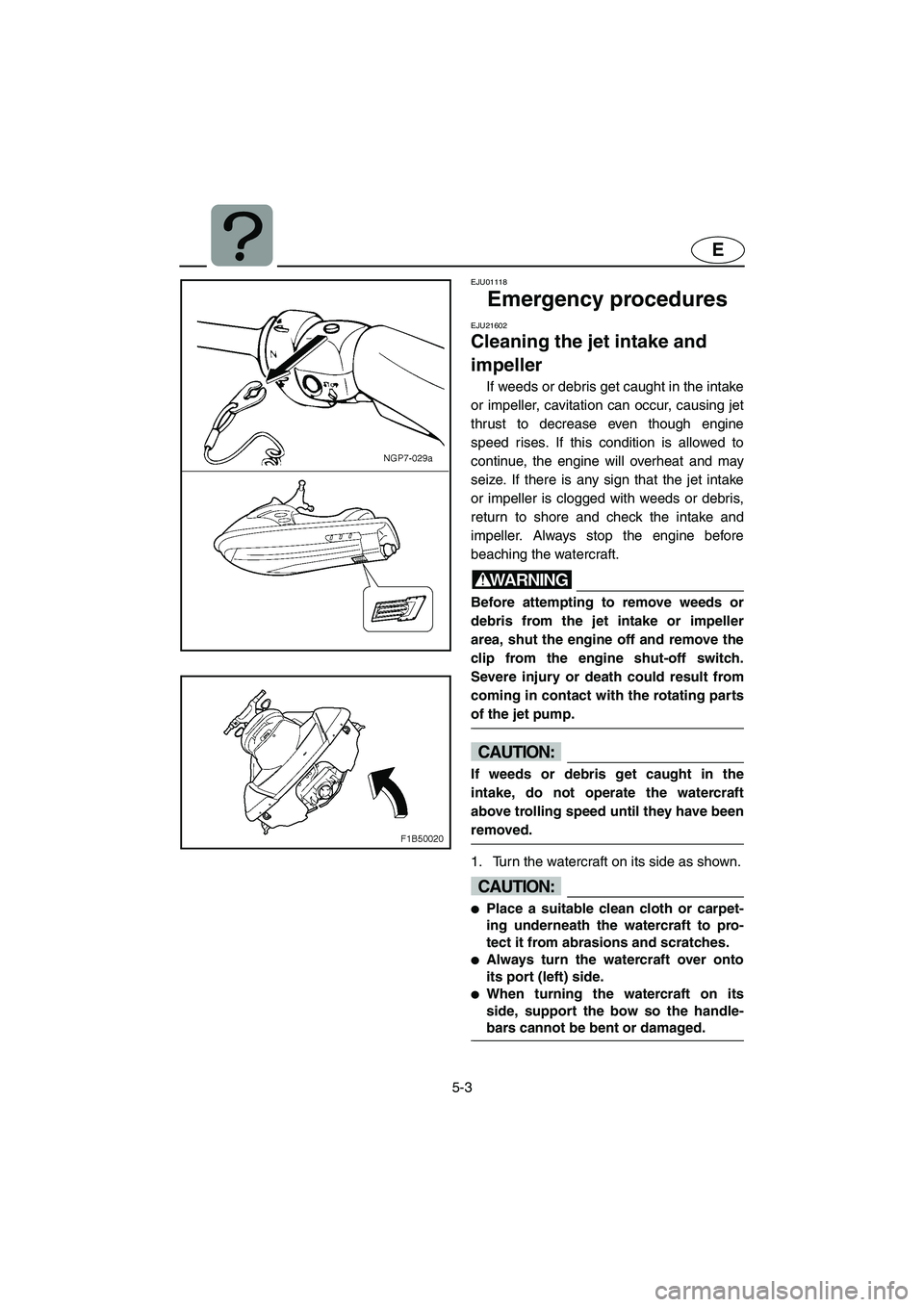 YAMAHA FX CRUISER 2006 Owners Guide 5-3
E
EJU01118
Emergency procedures
EJU21602
Cleaning the jet intake and
impeller
If weeds or debris get caught in the intake
or impeller, cavitation can occur, causing jet
thrust to decrease eve YAMAHA FX CRUISER 2006 Owners Guide 5-3
E
EJU01118
Emergency procedures
EJU21602
Cleaning the jet intake and
impeller
If weeds or debris get caught in the intake
or impeller, cavitation can occur, causing jet
thrust to decrease eve