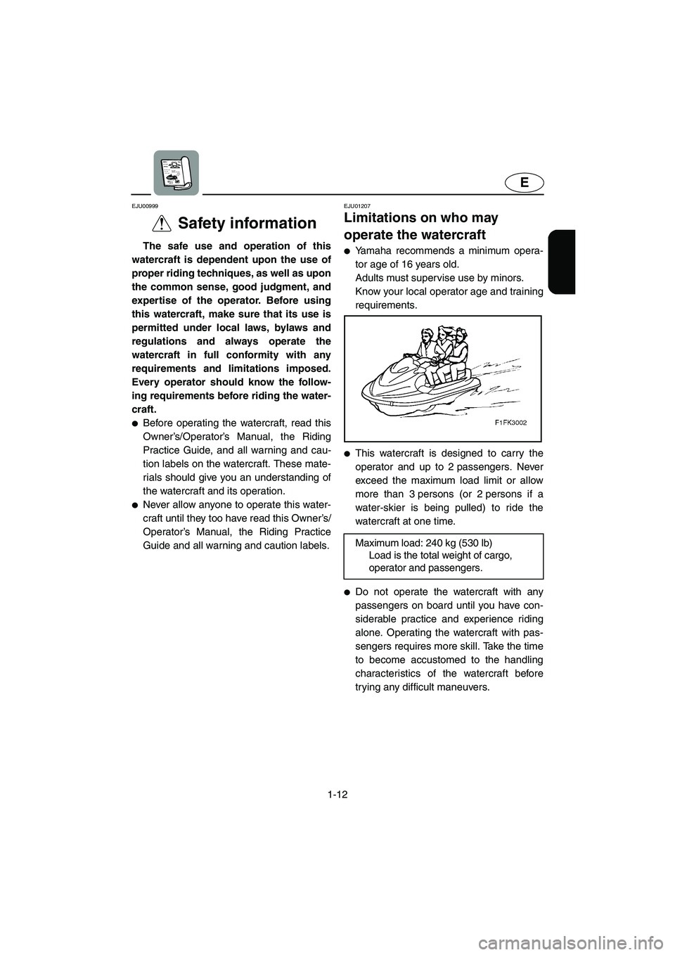 YAMAHA FX CRUISER 2006 User Guide 1-12
E
EJU00999 
Safety information  
The safe use and operation of this
watercraft is dependent upon the use of
proper riding techniques, as well as upon
the common sense, good judgment, and
expertis