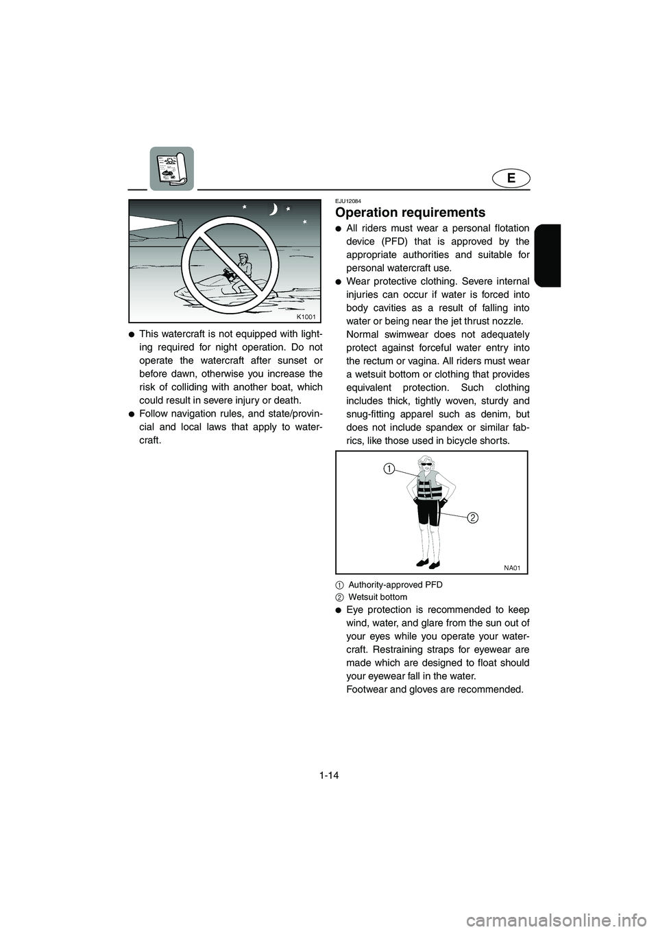 YAMAHA FX CRUISER 2006 Owners Manual 1-14
E
This watercraft is not equipped with light-
ing required for night operation. Do not
operate the watercraft after sunset or
before dawn, otherwise you increase the
risk of colliding with anoth