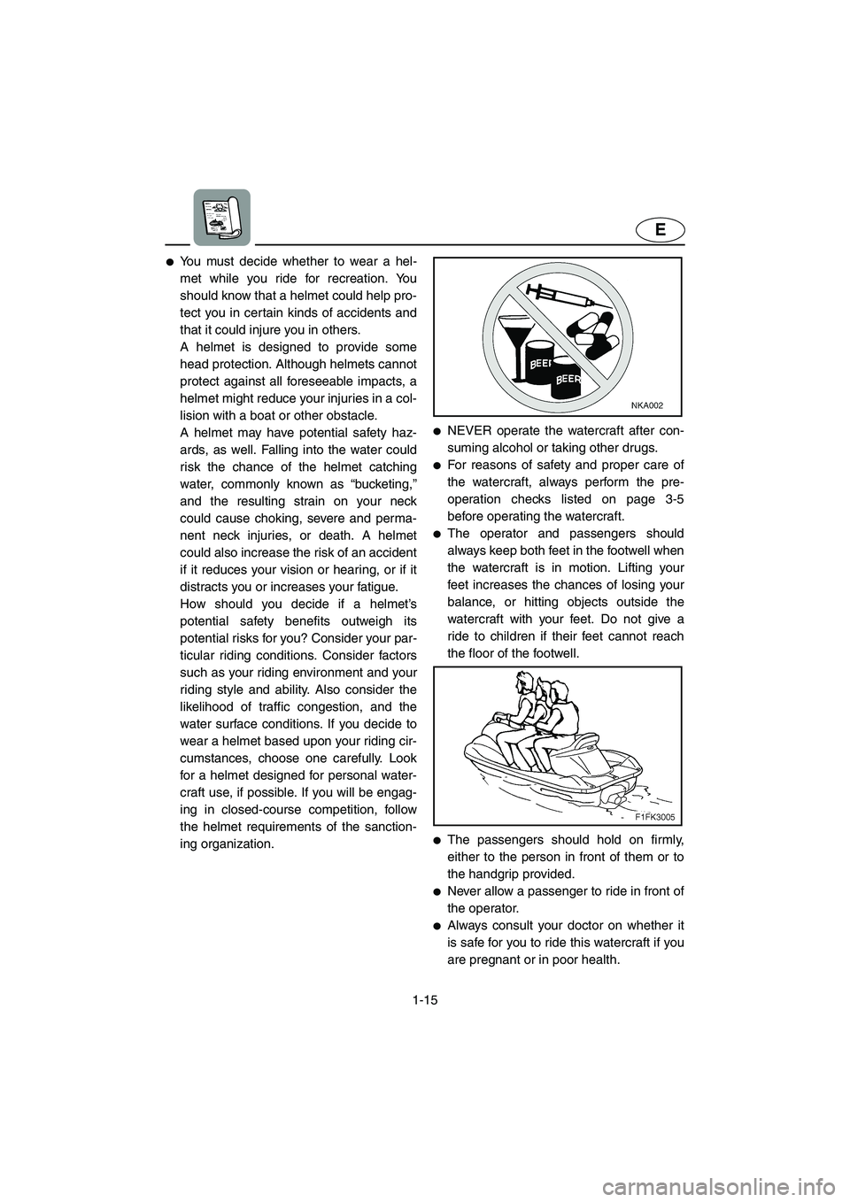 YAMAHA FX CRUISER 2006 Owners Manual 1-15
E
You must decide whether to wear a hel-
met while you ride for recreation. You
should know that a helmet could help pro-
tect you in certain kinds of accidents and
that it could injure you in o