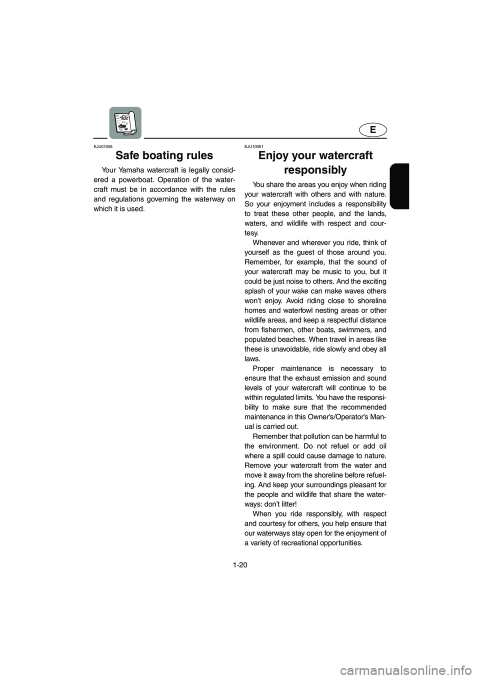 YAMAHA FX CRUISER 2006 Owners Manual 1-20
E
EJU01005 
Safe boating rules  
Your Yamaha watercraft is legally consid-
ered a powerboat. Operation of the water-
craft must be in accordance with the rules
and regulations governing the water