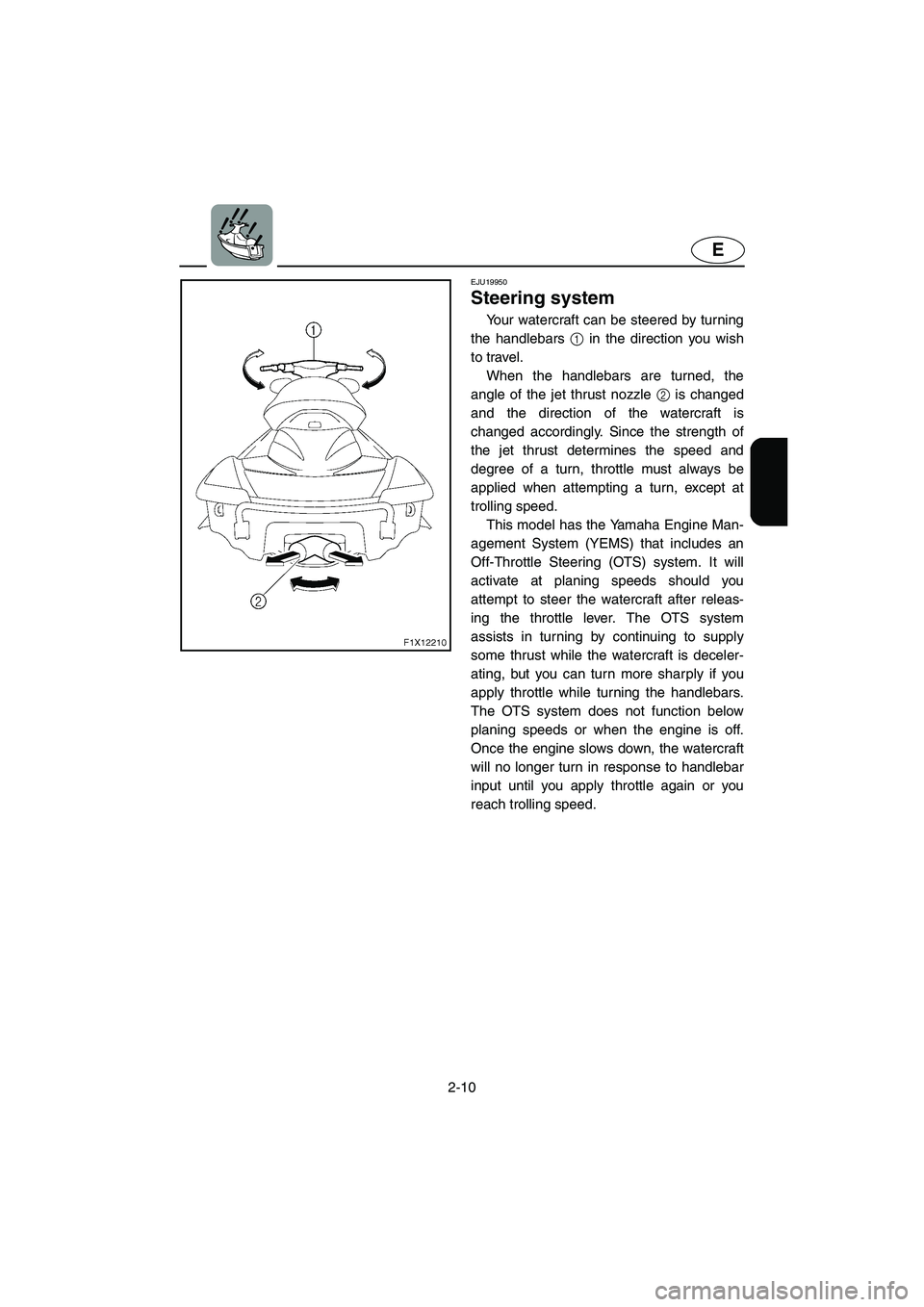 YAMAHA FX CRUISER 2006 Owners Guide 2-10
E
EJU19950
Steering system
Your watercraft can be steered by turning
the handlebars 1 in the direction you wish
to travel.
When the handlebars are turned, the
angle of the jet thrust nozzle 2 i YAMAHA FX CRUISER 2006 Owners Guide 2-10
E
EJU19950
Steering system
Your watercraft can be steered by turning
the handlebars 1 in the direction you wish
to travel.
When the handlebars are turned, the
angle of the jet thrust nozzle 2 i