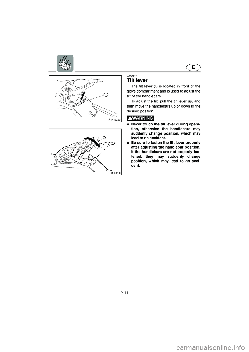 YAMAHA FX CRUISER 2006 Owners Guide 2-11
E
EJU01217
Tilt lever
The tilt lever 1 is located in front of the
glove compartment and is used to adjust the
tilt of the handlebars.
To adjust the tilt, pull the tilt lever up, and
then move YAMAHA FX CRUISER 2006 Owners Guide 2-11
E
EJU01217
Tilt lever
The tilt lever 1 is located in front of the
glove compartment and is used to adjust the
tilt of the handlebars.
To adjust the tilt, pull the tilt lever up, and
then move