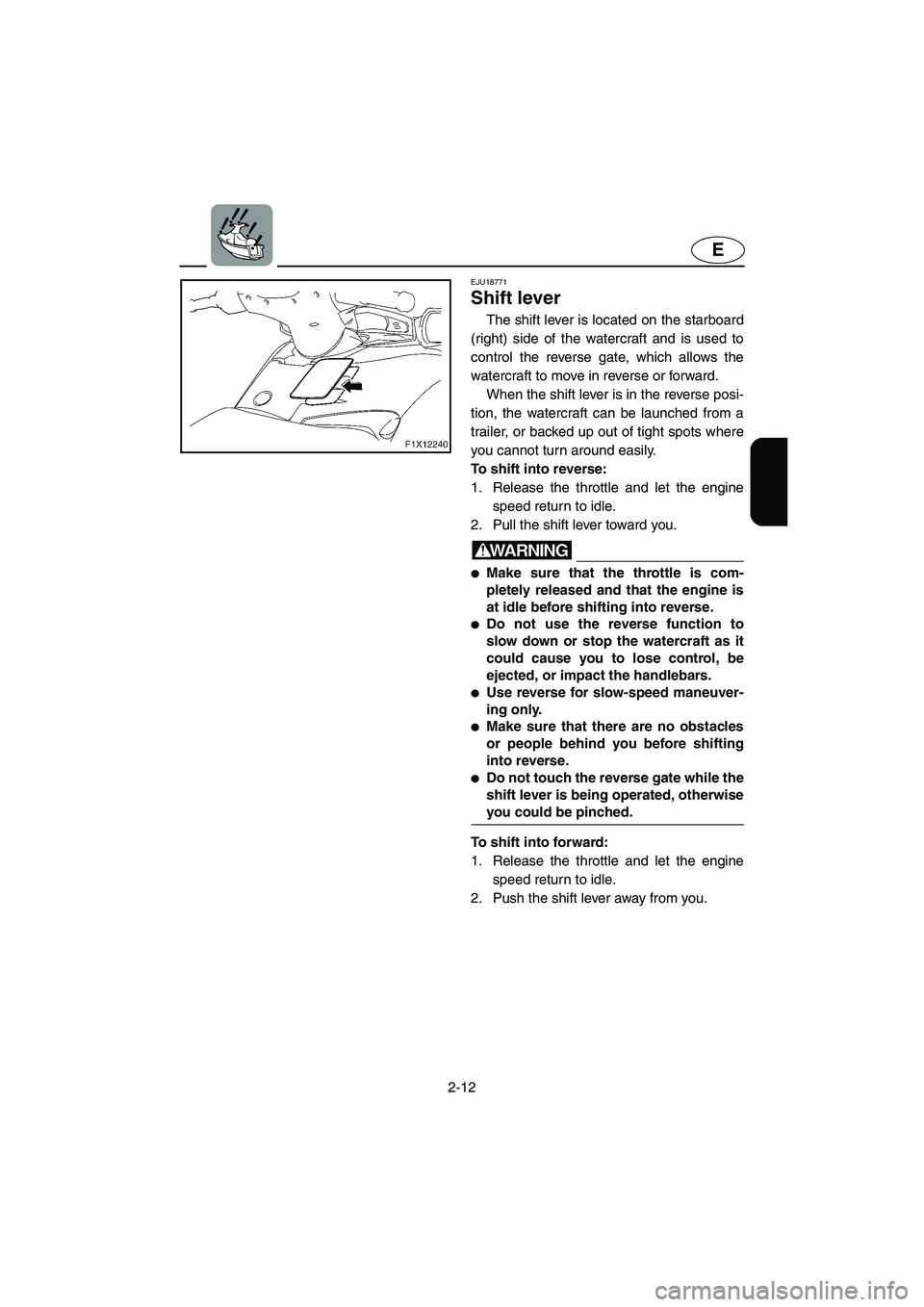 YAMAHA FX CRUISER 2006 Service Manual 2-12
E
EJU18771 
Shift lever 
The shift lever is located on the starboard
(right) side of the watercraft and is used to
control the reverse gate, which allows the
watercraft to move in reverse or forw
