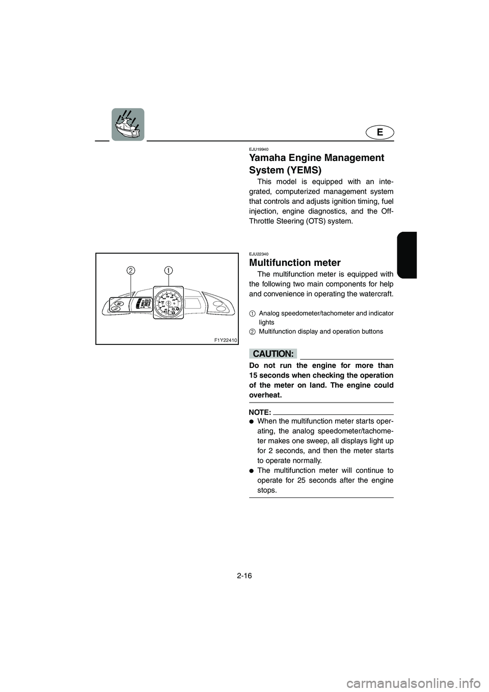 YAMAHA FX CRUISER 2006 Service Manual 2-16
E
EJU19940
Yamaha Engine Management 
System (YEMS) 
This model is equipped with an inte-
grated, computerized management system
that controls and adjusts ignition timing, fuel
injection, engine d