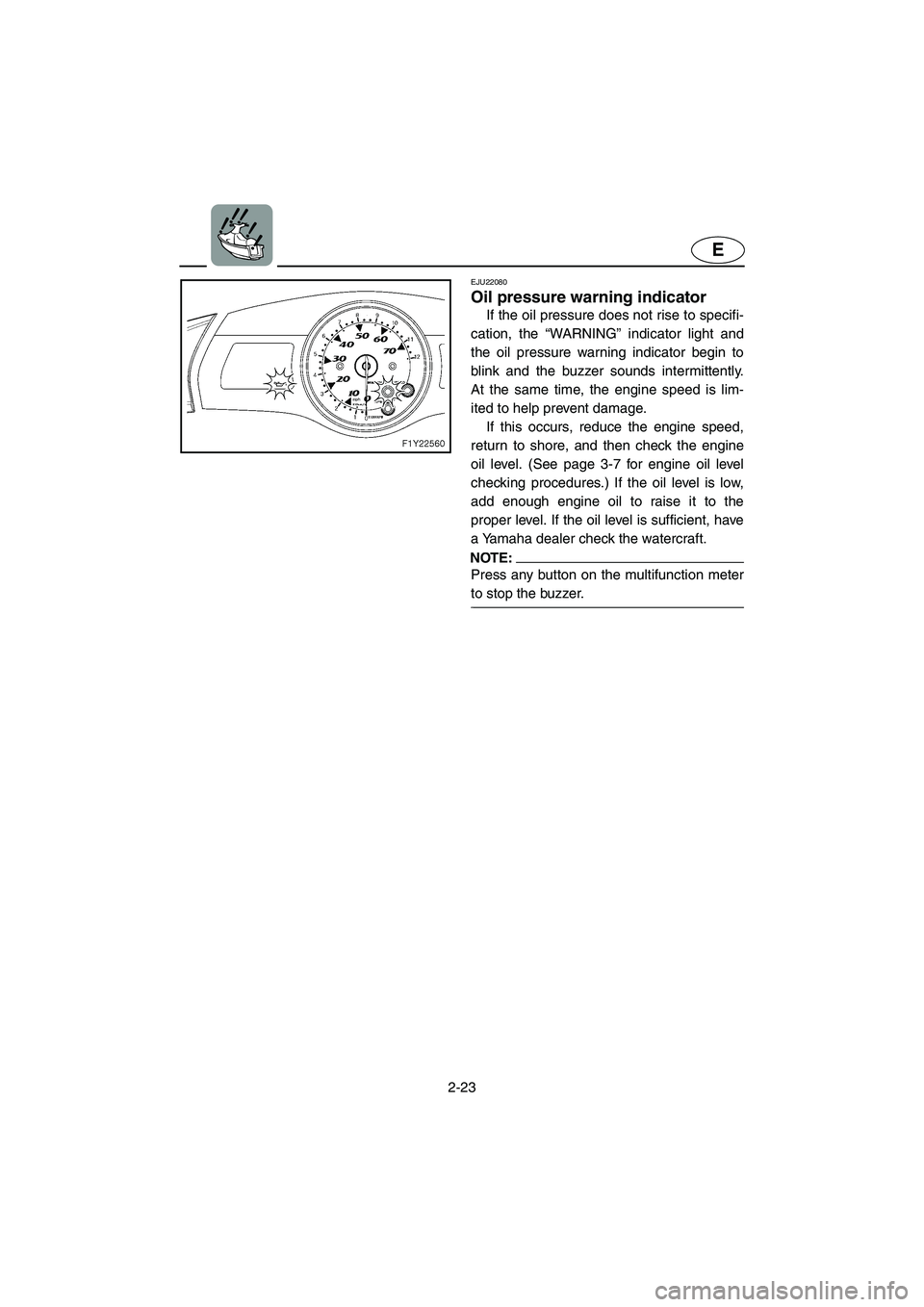 YAMAHA FX 2006  Owners Manual 2-23
E
EJU22080 
Oil pressure warning indicator 
If the oil pressure does not rise to specifi-
cation, the “WARNING” indicator light and
the oil pressure warning indicator begin to
blink and the b