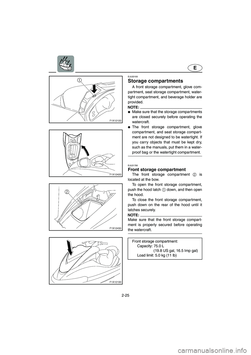 YAMAHA FX CRUISER 2006  Owners Manual 2-25
E
EJU22100 
Storage compartments 
A front storage compartment, glove com-
partment, seat storage compartment, water-
tight compartment, and beverage holder are
provided.
NOTE:@ Make sure that th