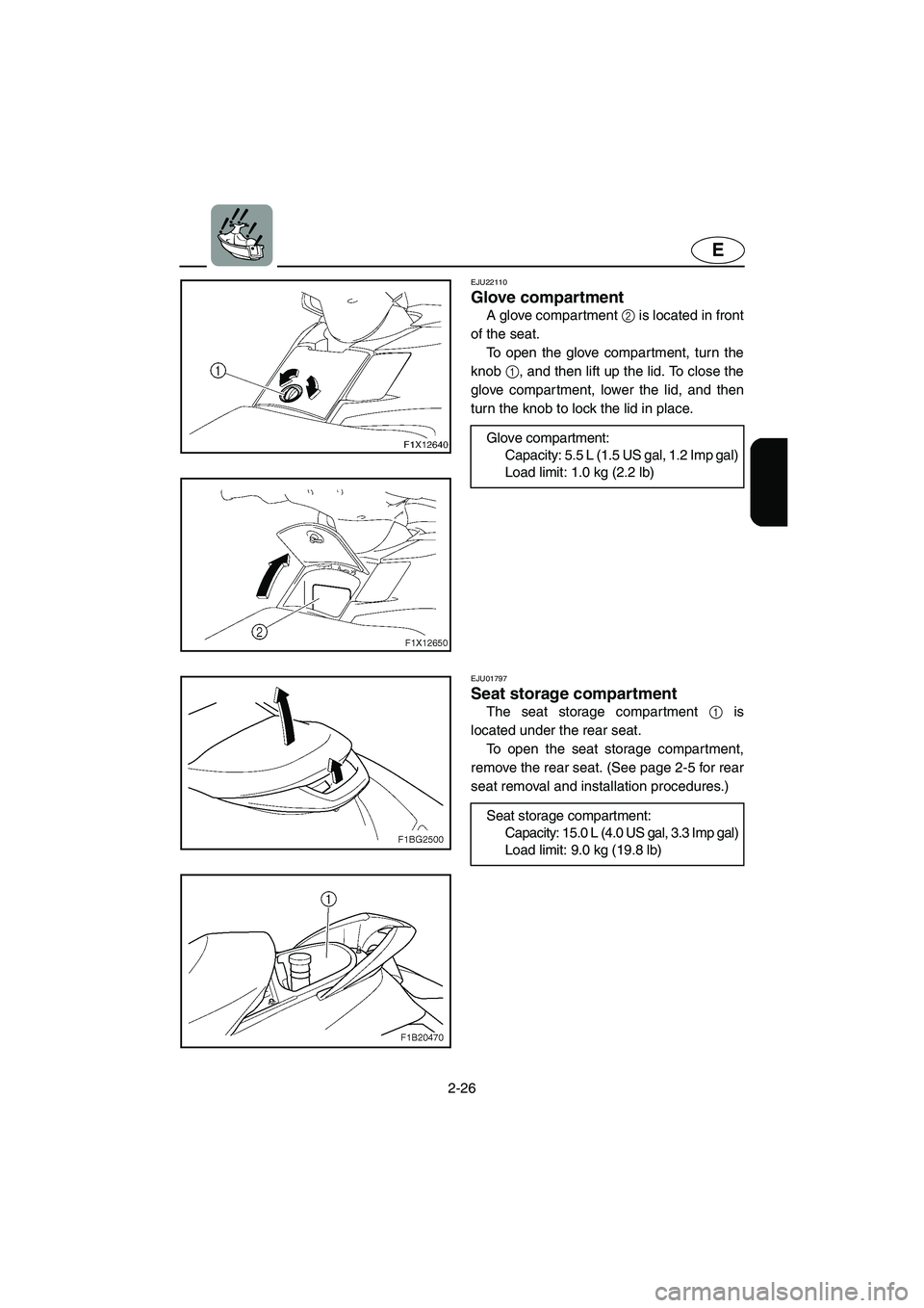 YAMAHA FX CRUISER 2006 Workshop Manual 2-26
E
EJU22110 
Glove compartment 
A glove compartment 2 is located in front
of the seat. 
To open the glove compartment, turn the
knob 1, and then lift up the lid. To close the
glove compartment, lo