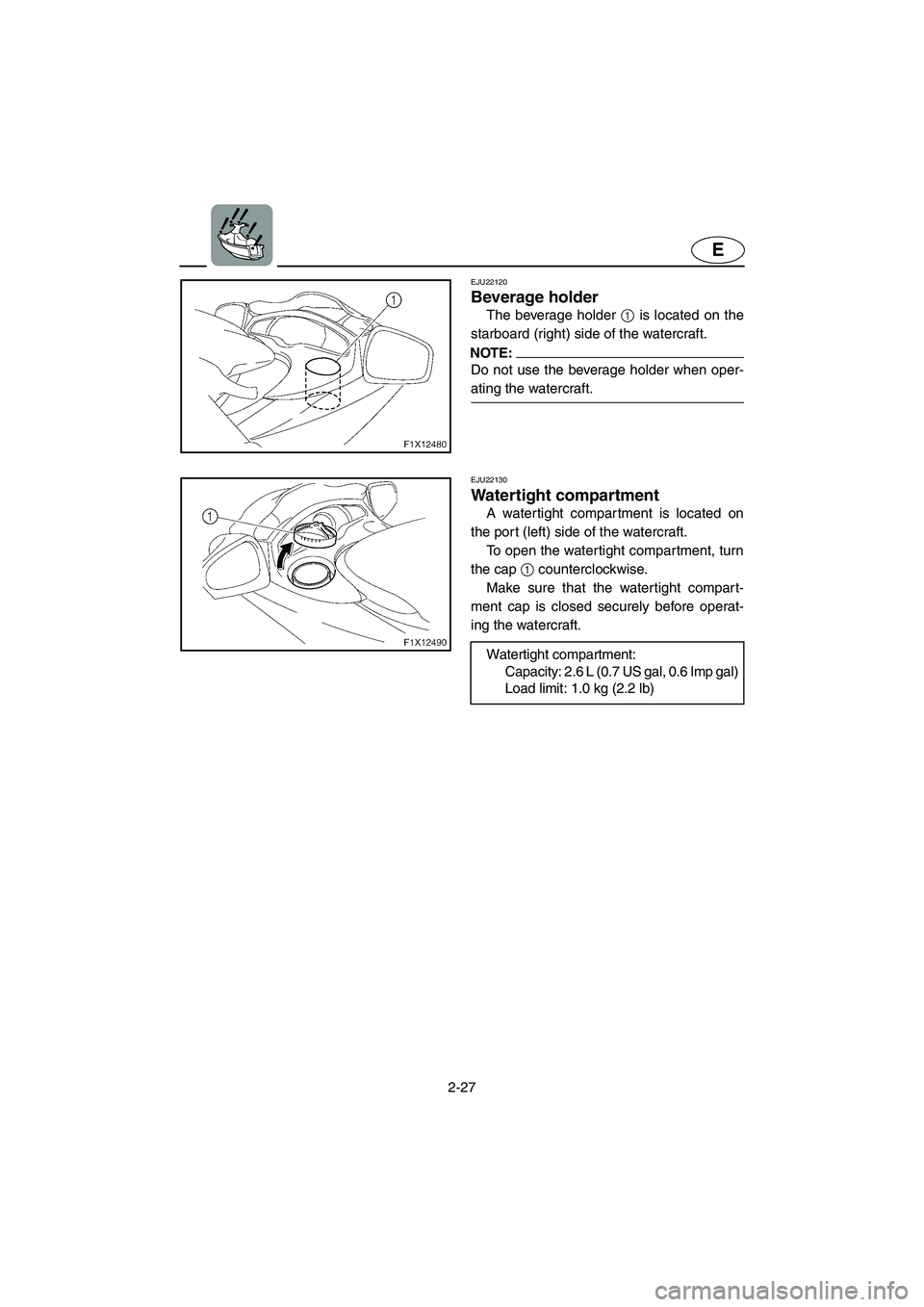 YAMAHA FX CRUISER 2006 Workshop Manual 2-27
E
EJU22120 
Beverage holder 
The beverage holder 1 is located on the
starboard (right) side of the watercraft.
NOTE:@ Do not use the beverage holder when oper-
ating the watercraft. 
@ 
EJU22130 