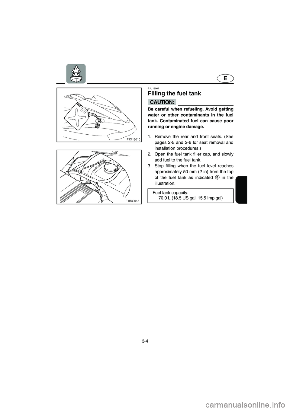 YAMAHA FX CRUISER 2006 Repair Manual 3-4
E
EJU18002
Filling the fuel tank 
CAUTION:@ Be careful when refueling. Avoid getting
water or other contaminants in the fuel
tank. Contaminated fuel can cause poor
running or engine damage. 
@
1. 
