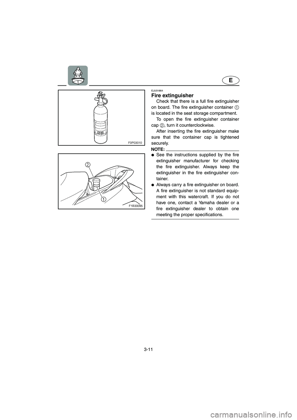 YAMAHA FX CRUISER 2006 Repair Manual 3-11
E
EJU01864
Fire extinguisher 
Check that there is a full fire extinguisher
on board. The fire extinguisher container 1
is located in the seat storage compartment. 
To open the fire extinguisher c
