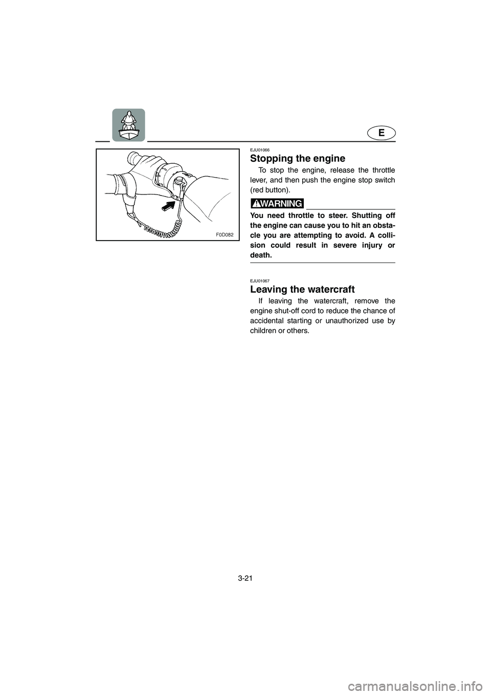 YAMAHA FX 2006 Owners Manual 3-21
E
EJU01066
Stopping the engine
To stop the engine, release the throttle
lever, and then push the engine stop switch
(red button).
WARNING@ You need throttle to steer. Shutting off
the engine YAMAHA FX 2006 Owners Manual 3-21
E
EJU01066
Stopping the engine
To stop the engine, release the throttle
lever, and then push the engine stop switch
(red button).
WARNING@ You need throttle to steer. Shutting off
the engine