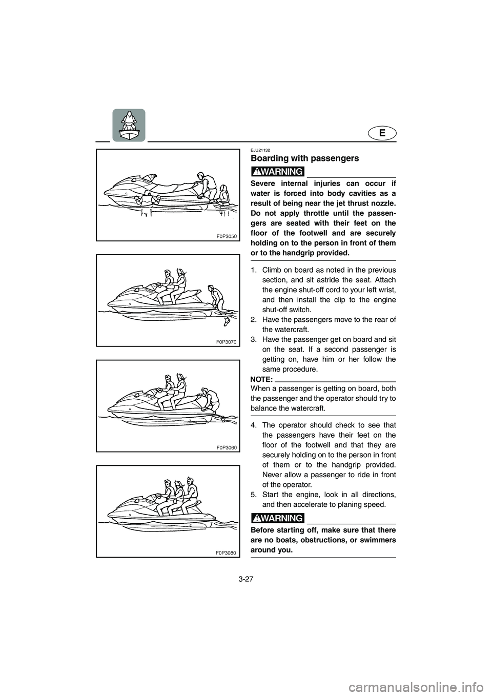 YAMAHA FX CRUISER 2006 Owners Manual 3-27
E
EJU21132
Boarding with passengers
WARNING@ Severe internal injuries can occur if
water is forced into body cavities as a
result of being near the jet thrust nozzle.
Do not apply throttle unti YAMAHA FX CRUISER 2006 Owners Manual 3-27
E
EJU21132
Boarding with passengers
WARNING@ Severe internal injuries can occur if
water is forced into body cavities as a
result of being near the jet thrust nozzle.
Do not apply throttle unti