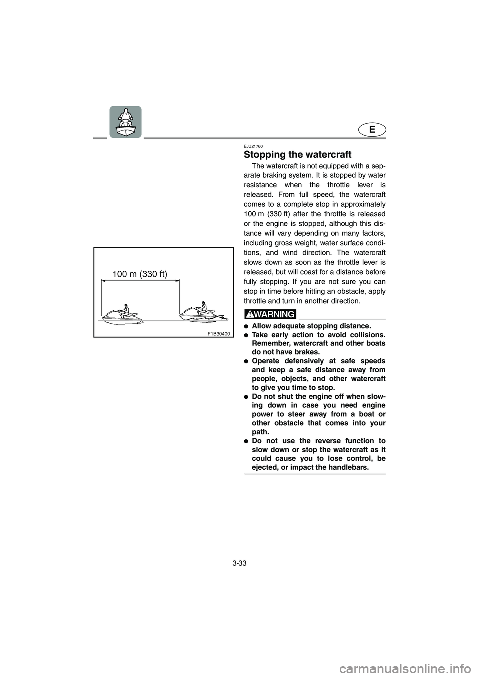 YAMAHA FX 2006  Owners Manual 3-33
E
EJU21760 
Stopping the watercraft 
The watercraft is not equipped with a sep-
arate braking system. It is stopped by water
resistance when the throttle lever is
released. From full speed, the w