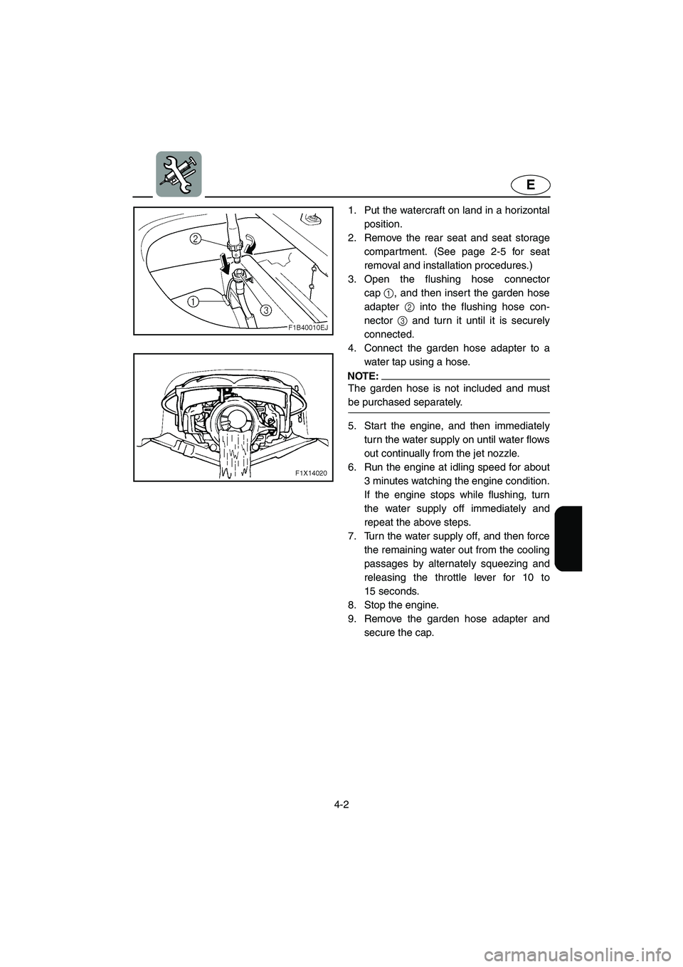 YAMAHA FX 2006 User Guide 4-2
E
1. Put the watercraft on land in a horizontal
position. 
2. Remove the rear seat and seat storage
compartment. (See page 2-5 for seat
removal and installation procedures.) 
3. Open the flushing 