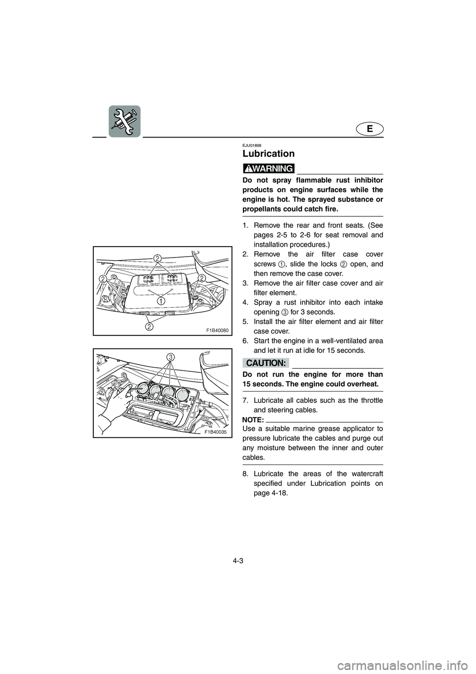 YAMAHA FX CRUISER 2006  Owners Manual 4-3
E
EJU01898
Lubrication 
WARNING@ Do not spray flammable rust inhibitor
products on engine surfaces while the
engine is hot. The sprayed substance or
propellants could catch fire. 
@ 
1. Remove the