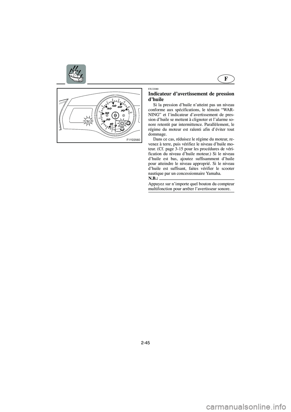 YAMAHA FX 2006 Notices Demploi (in French) 2-45
F
FJU22080
Indicateur d’avertissement de pression
d’huile
Si la pression d’huile n’atteint pas un niveau
conforme aux spécifications, le témoin “WA R -
NING” et l’indicateur d’ YAMAHA FX 2006 Notices Demploi (in French) 2-45
F
FJU22080
Indicateur d’avertissement de pression
d’huile
Si la pression d’huile n’atteint pas un niveau
conforme aux spécifications, le témoin “WA R -
NING” et l’indicateur d’