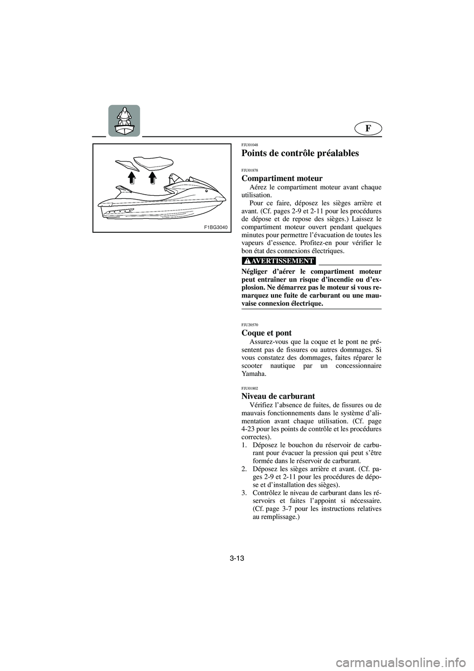 YAMAHA FX CRUISER 2006  Manuale de Empleo (in Spanish) 3-13
F
FJU01048 
Points de contrôle préalables 
FJU01878
Compartiment moteur  
Aérez le compartiment moteur avant chaque
utilisation. 
Pour ce faire, déposez les sièges arrière et
avant. (Cf. pa