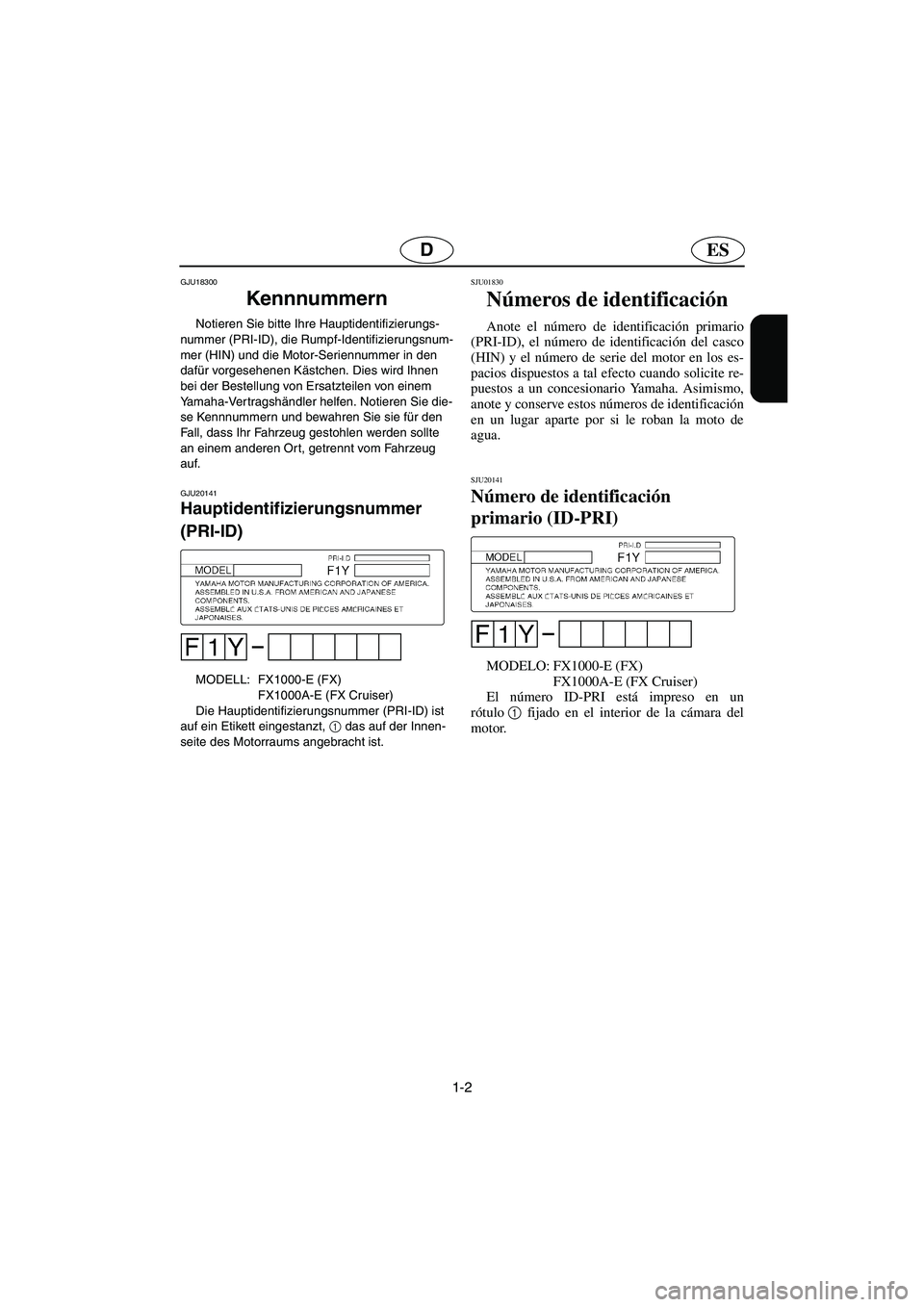 YAMAHA FX CRUISER 2006 Manuale de Empleo (in Spanish) 1-2
ESD
GJU18300
Kennnummern
Notieren Sie bitte Ihre Hauptidentifizierungs-
nummer (PRI-ID), die Rumpf-Identifizierungsnum-
mer (HIN) und die Motor-Seriennummer in den
dafür vorgesehenen Kästchen YAMAHA FX CRUISER 2006 Manuale de Empleo (in Spanish) 1-2
ESD
GJU18300
Kennnummern
Notieren Sie bitte Ihre Hauptidentifizierungs-
nummer (PRI-ID), die Rumpf-Identifizierungsnum-
mer (HIN) und die Motor-Seriennummer in den
dafür vorgesehenen Kästchen