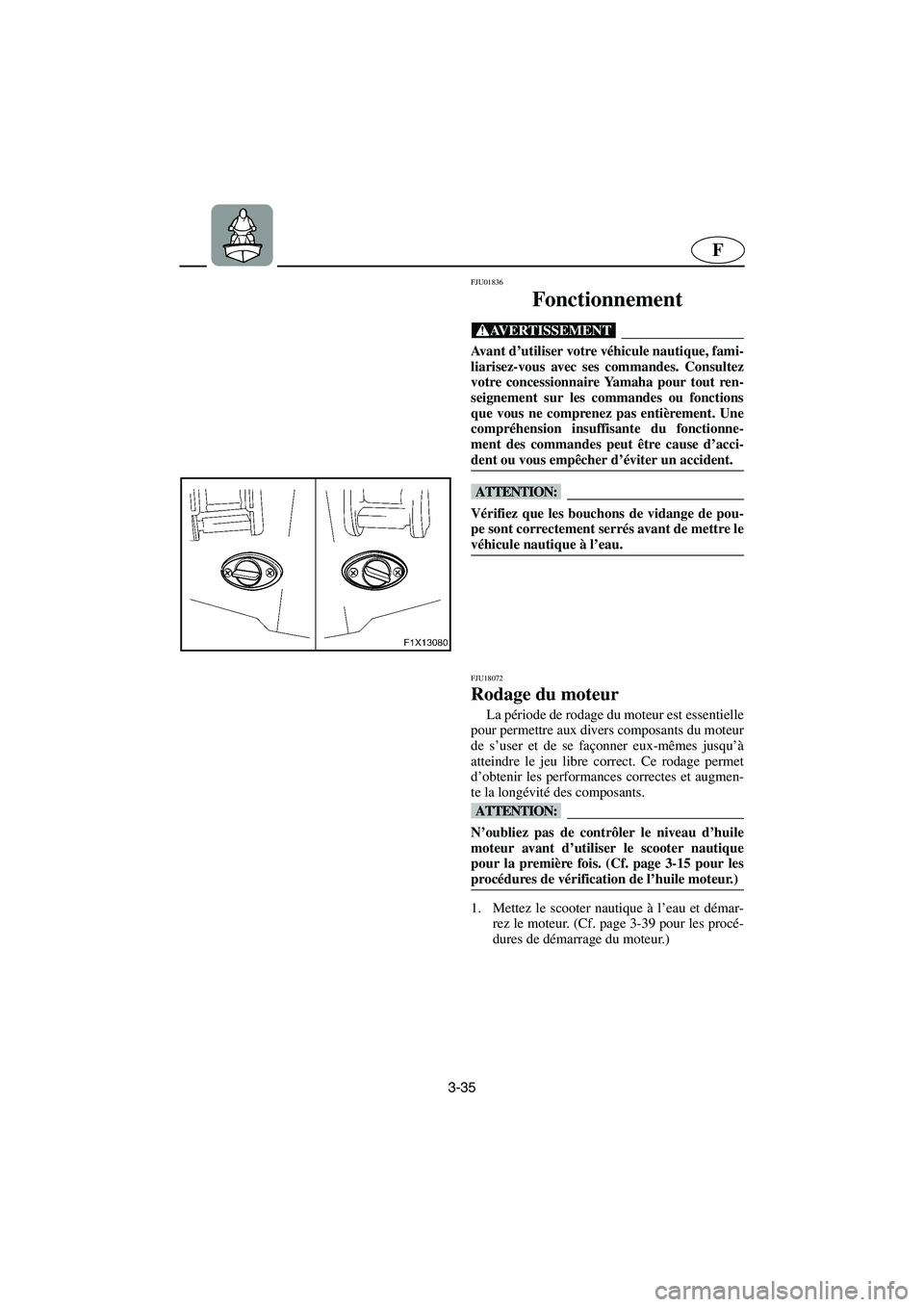 YAMAHA FX CRUISER 2006  Manuale de Empleo (in Spanish) 3-35
F
FJU01836 
Fonctionnement  
@ Avant d’utiliser votre véhicule nautique, fami-
liarisez-vous avec ses commandes. Consultez
votre concessionnaire Yamaha pour tout ren-
seignement sur les comman