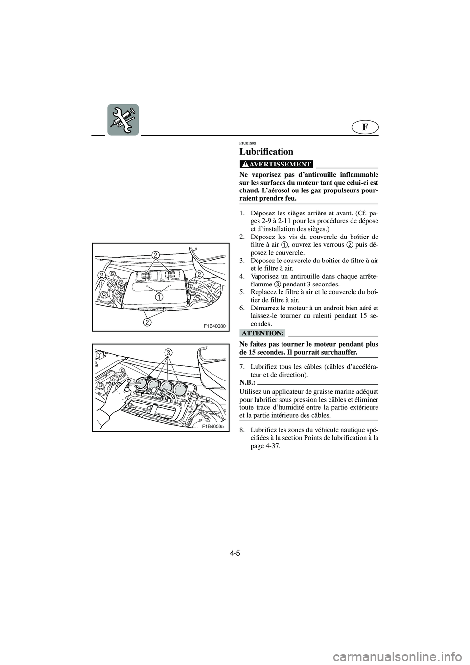 YAMAHA FX CRUISER 2006  Manuale de Empleo (in Spanish) 4-5
F
FJU01898 
Lubrification 
@ Ne vaporisez pas d’antirouille inflammable
sur les surfaces du moteur tant que celui-ci est
chaud. L’aérosol ou les gaz propulseurs pour-
raient prendre feu. 
@ 
