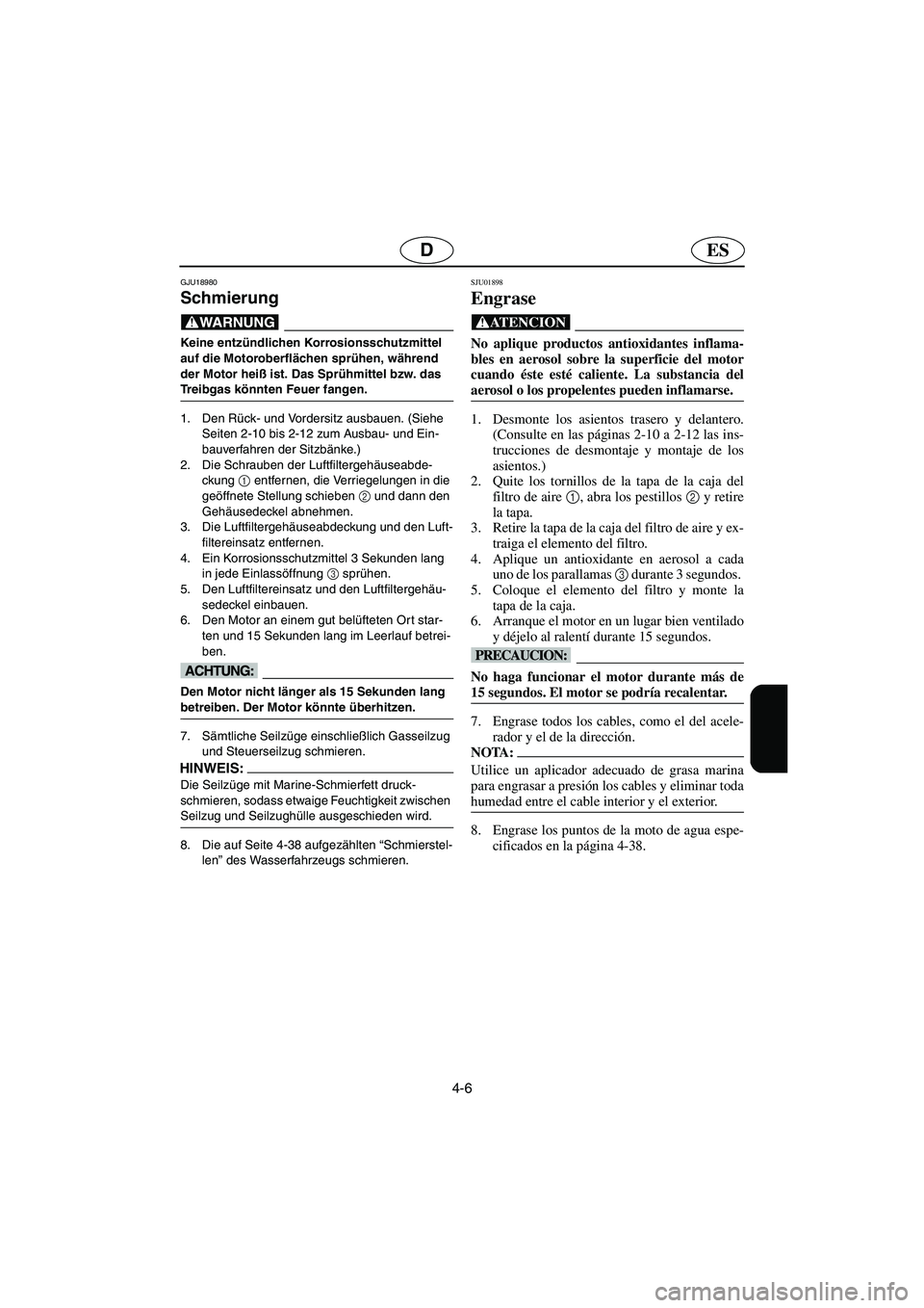 YAMAHA FX CRUISER 2006  Manuale de Empleo (in Spanish) 4-6
ESD
GJU18980
Schmierung 
@ Keine entzündlichen Korrosionsschutzmittel 
auf die Motoroberflächen sprühen, während 
der Motor heiß ist. Das Sprühmittel bzw. das 
Treibgas könnten Feuer fangen