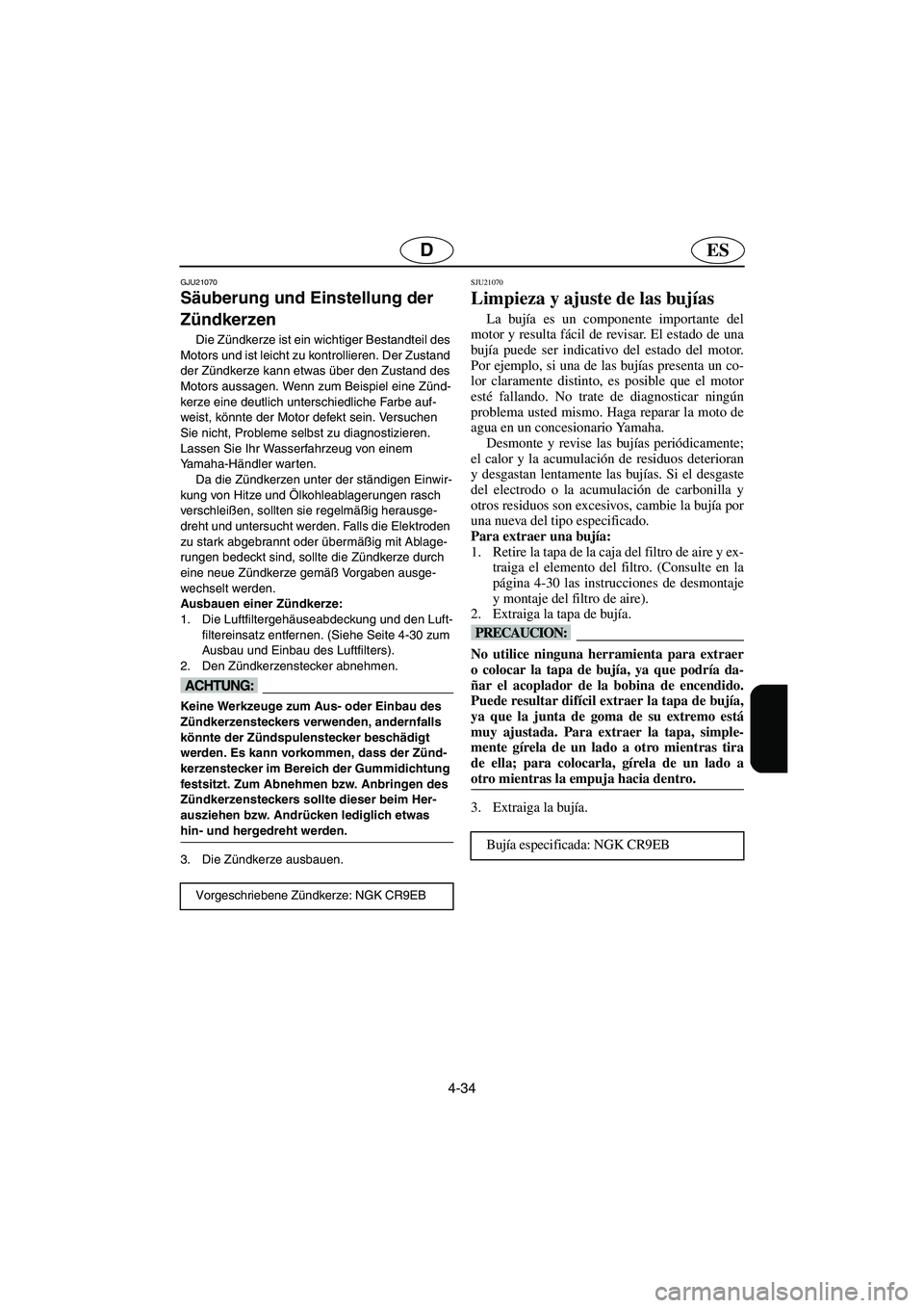 YAMAHA FX CRUISER 2006  Manuale de Empleo (in Spanish) 4-34
ESD
GJU21070
Säuberung und Einstellung der 
Zündkerzen 
Die Zündkerze ist ein wichtiger Bestandteil des 
Motors und ist leicht zu kontrollieren. Der Zustand 
der Zündkerze kann etwas über de