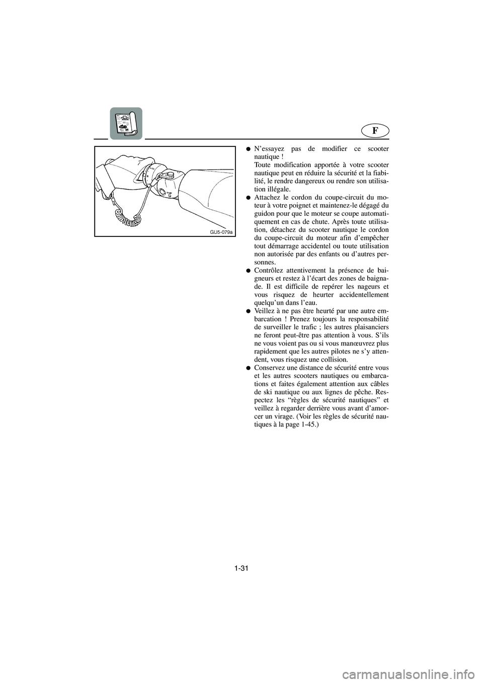 YAMAHA FX 2006  Notices Demploi (in French) 1-31
F
N’essayez pas de modifier ce scooter
nautique ! 
Toute modification apportée à votre scooter
nautique peut en réduire la sécurité et la fiabi-
lité, le rendre dangereux ou rendre son u