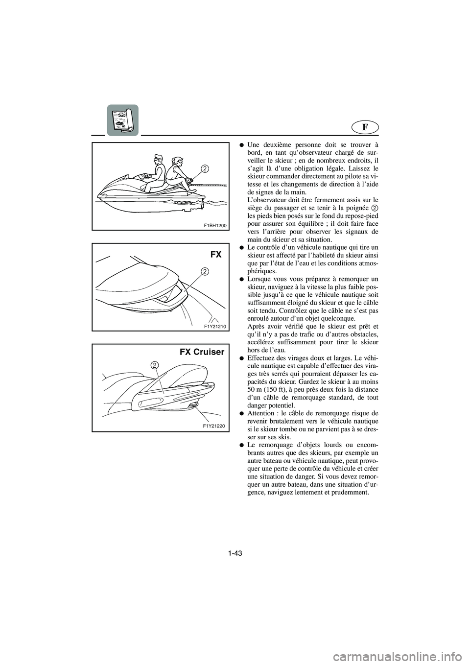 YAMAHA FX CRUISER 2006  Manuale de Empleo (in Spanish) 1-43
F
Une deuxième personne doit se trouver à
bord, en tant qu’observateur chargé de sur-
veiller le skieur ; en de nombreux endroits, il
s’agit là d’une obligation légale. Laissez le
ski