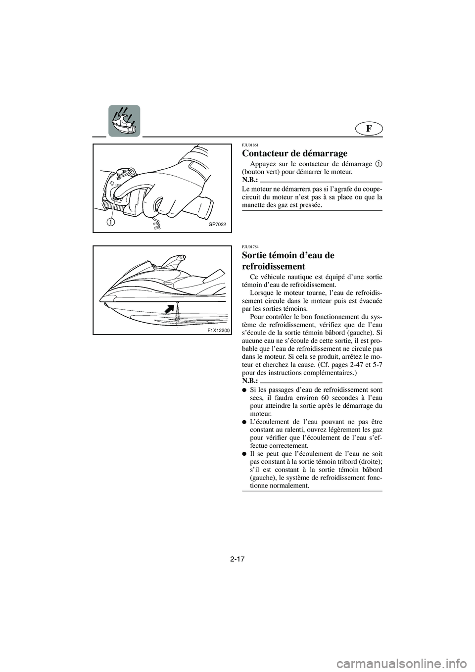 YAMAHA FX CRUISER 2006  Manuale de Empleo (in Spanish) 2-17
F
FJU01861 
Contacteur de démarrage  
Appuyez sur le contacteur de démarrage 1
(bouton vert) pour démarrer le moteur. 
N.B.:@ Le moteur ne démarrera pas si l’agrafe du coupe-
circuit du mot
