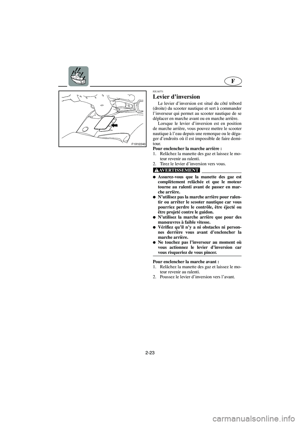 YAMAHA FX CRUISER 2006 Manuale de Empleo (in Spanish) 2-23
F
FJU18771
Levier d’inversion
Le levier d’inversion est situé du côté tribord
(droite) du scooter nautique et sert à commander
l’inverseur qui permet au scooter nautique de se
déplacer YAMAHA FX CRUISER 2006 Manuale de Empleo (in Spanish) 2-23
F
FJU18771
Levier d’inversion
Le levier d’inversion est situé du côté tribord
(droite) du scooter nautique et sert à commander
l’inverseur qui permet au scooter nautique de se
déplacer