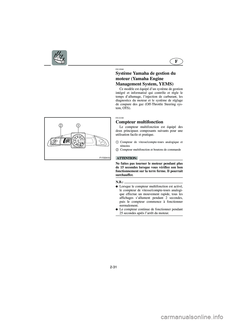 YAMAHA FX 2006  Notices Demploi (in French) 2-31
F
FJU19940
Système Yamaha de gestion du 
moteur (Yamaha Engine 
Management System, YEMS) 
Ce modèle est équipé d’un système de gestion
intégré et informatisé qui contrôle et règle le
