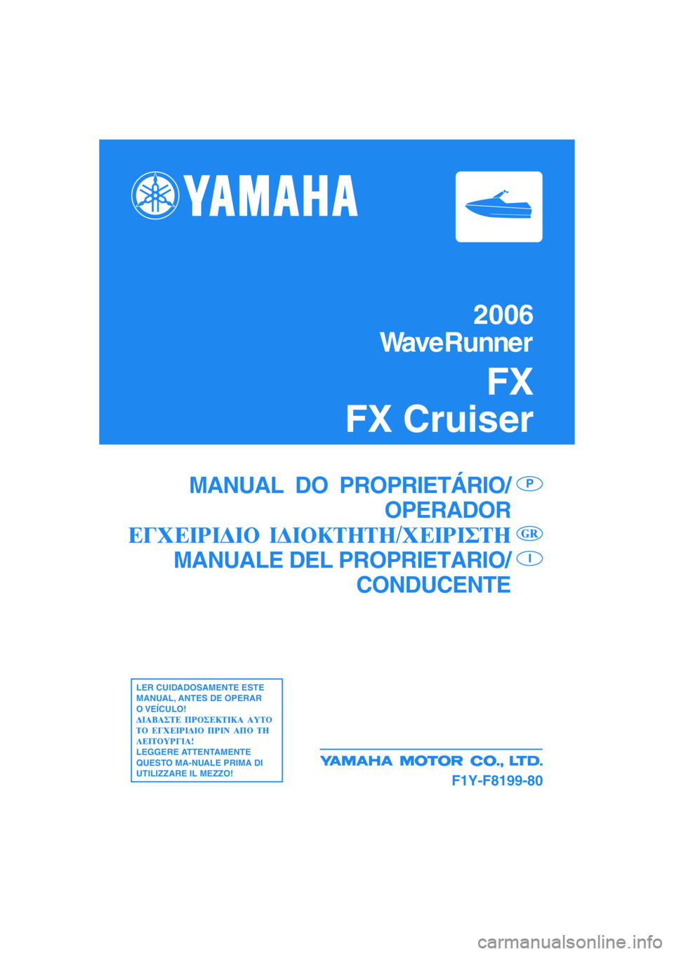 YAMAHA FX CRUISER 2006  Manual de utilização (in Portuguese) MANUAL  DO  PROPRIETÁRIO/
OPERADOR
MANUALE DEL PROPRIETARIO/
CONDUCENTEP
I
LER CUIDADOSAMENTE ESTE
MANUAL, ANTES DE OPERAR
O VEÍCULO!
LEGGERE ATTENTAMENTE
QUESTO MA-NUALE PRIMA DI
UTILIZZARE IL MEZZ