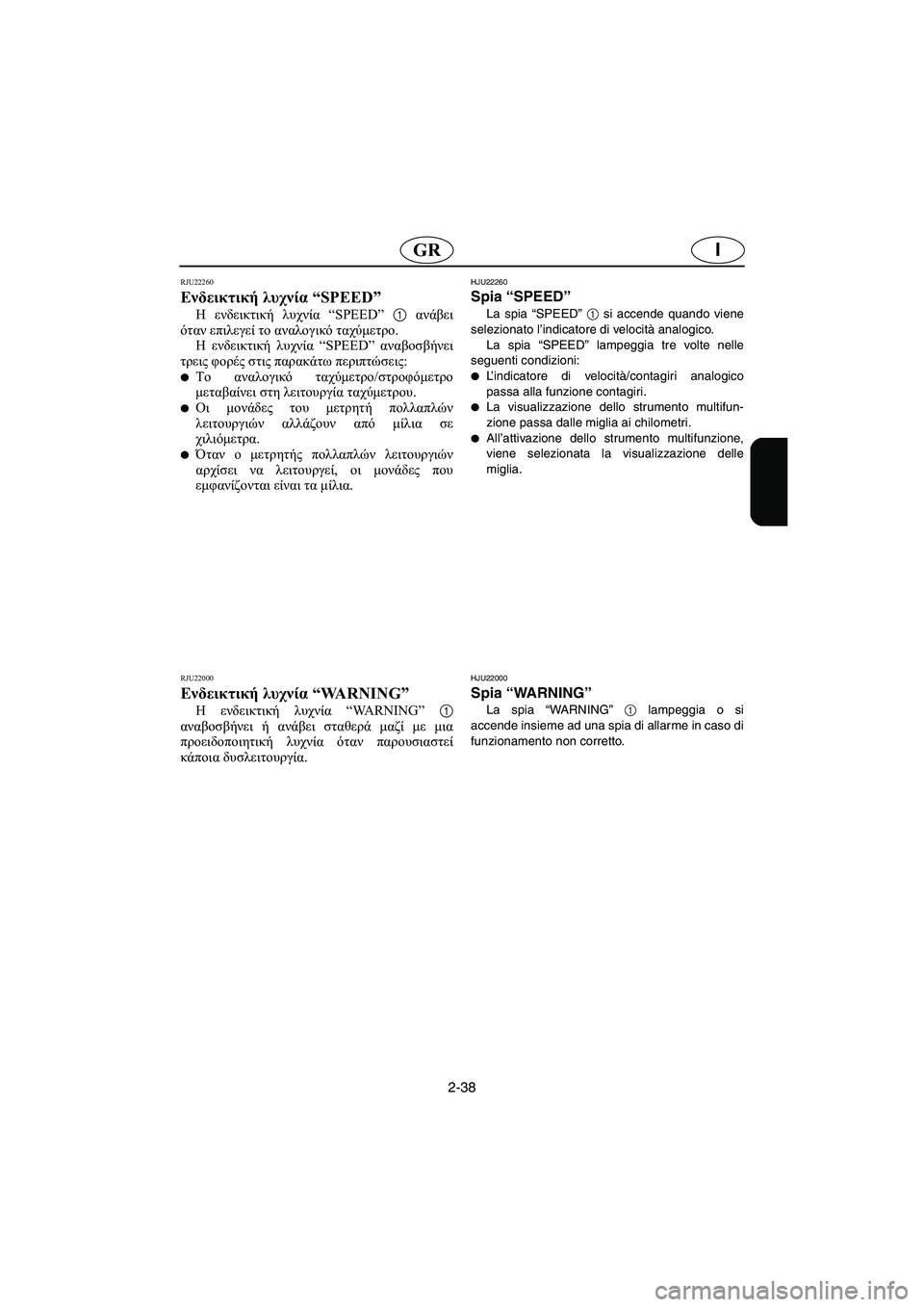 YAMAHA FX CRUISER 2006  ΟΔΗΓΌΣ ΧΡΉΣΗΣ (in Greek) 2-38
IGR
RJU22260
Ενδεικτική λυχνία “SPEED” 
Η ενδεικτική λυχνία “SPEED” 1 ανάβει
όταν επιλεγεί το αναλογικό ταχύμετρο.
�
